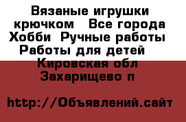 Вязаные игрушки крючком - Все города Хобби. Ручные работы » Работы для детей   . Кировская обл.,Захарищево п.